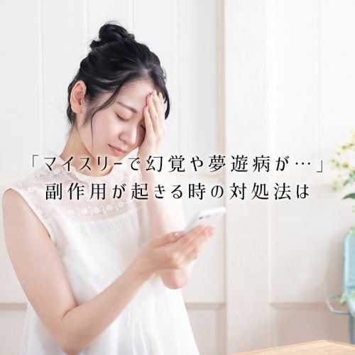「マイスリーで幻覚や夢遊病が…」副作用が起きる時の対策・対処法とは