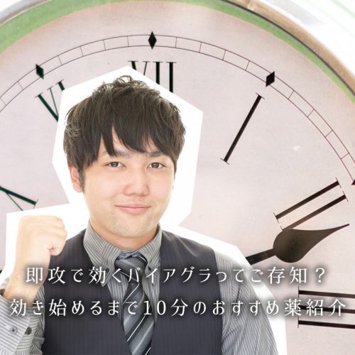 即攻で効くバイアグラがあるってご存知？効き始めるまで10分のおすすめ薬紹介