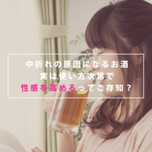 飲みすぎで中折れの原因になるお酒、使い方次第では性感を高める薬にもなるってご存知？