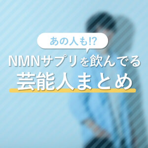 NMNサプリを飲んでいるあの芸能人まとめ！効果や選び方も解説します