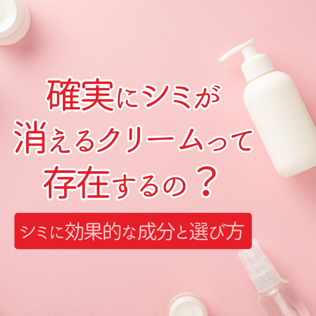 確実にシミが消えるクリームって存在するの？成分や選び方を教えます！